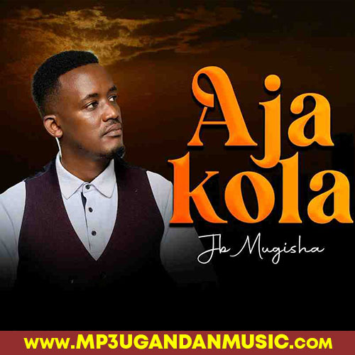 Aja Kola - JB Mugisha MP3UG Music